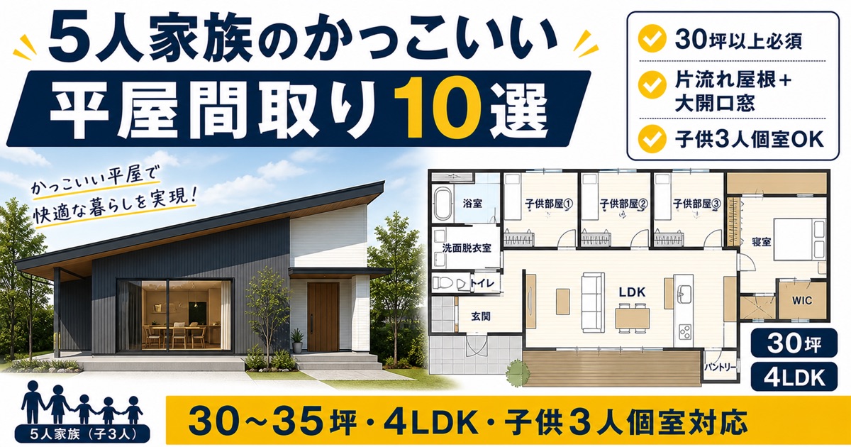 5人家族のかっこいい平屋間取り10選・モダン外観＋4LDK間取り図・30〜35坪で子供3人個室対応・片流れ屋根＋大開口窓